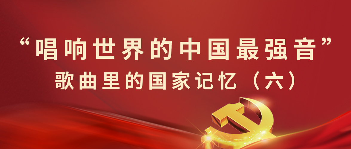 “唱响世界的中(zhōng)國(guó)最强音”歌曲里的國(guó)家记忆（六）